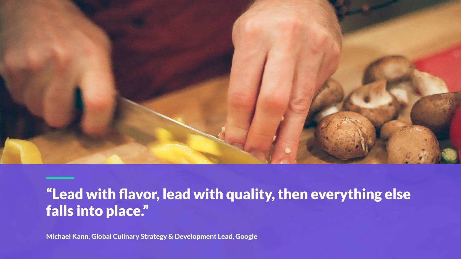 Quote from Michael Kann of Google: Lead with flavor, lead with quality, then everything else falls into place